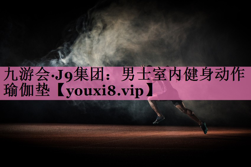 九游会·J9集团:男士室内健身动作瑜伽垫